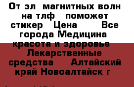 От эл. магнитных волн на тлф – поможет стикер › Цена ­ 1 - Все города Медицина, красота и здоровье » Лекарственные средства   . Алтайский край,Новоалтайск г.